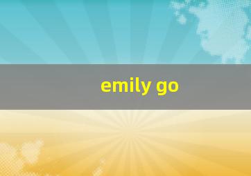 emily go